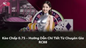 Kèo Chấp 0.75 – Hướng Dẫn Chi Tiết Từ Chuyên Gia RC88