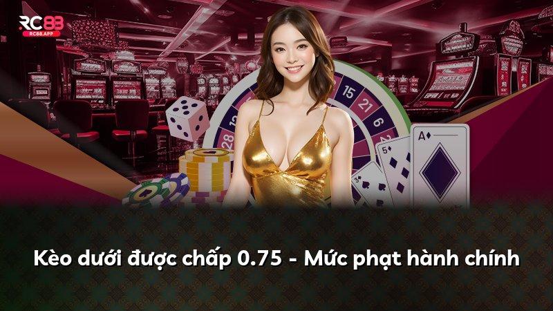 Kèo dưới được chấp 0.75 - Mức phạt hành chính