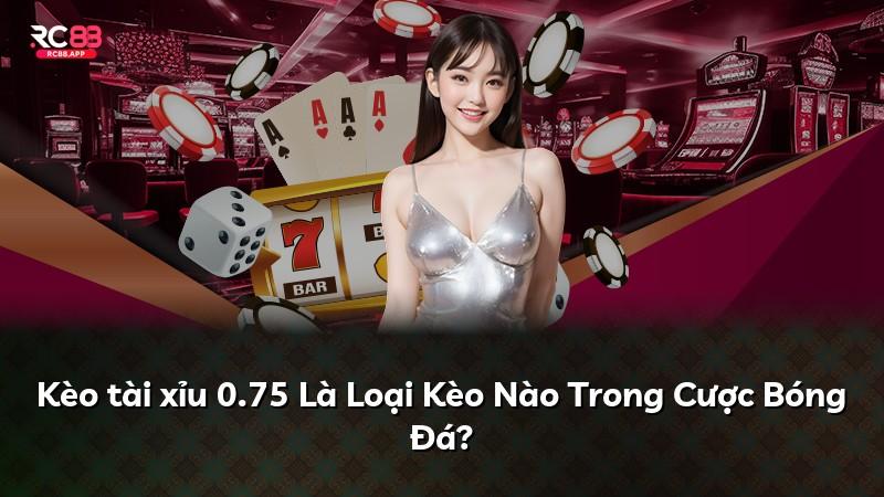 Kèo tài xỉu 0.75 Là Loại Kèo Nào Trong Cược Bóng Đá?