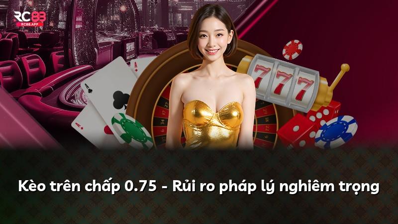 Kèo trên chấp 0.75 - Rủi ro pháp lý nghiêm trọng