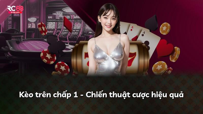 Kèo trên chấp 1 - Chiến thuật cược hiệu quả