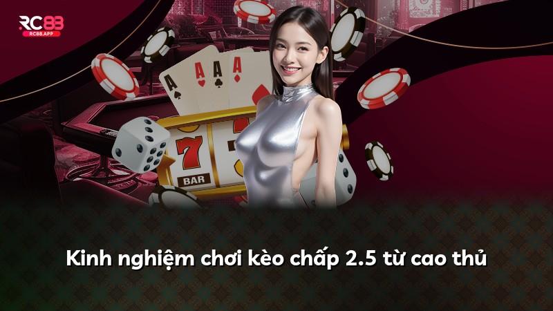 Kinh nghiệm chơi kèo chấp 2.5 từ cao thủ