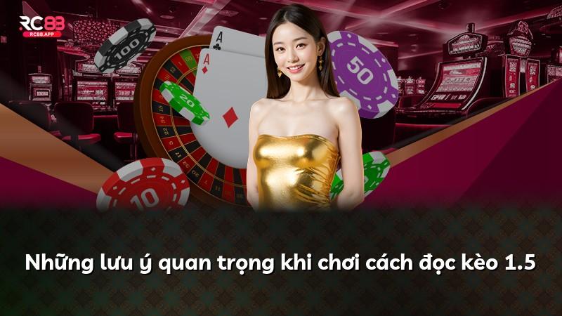 Những lưu ý quan trọng khi chơi cách đọc kèo 1.5
