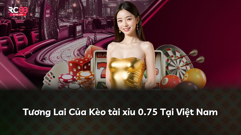 Tương Lai Của Kèo tài xỉu 0.75 Tại Việt Nam