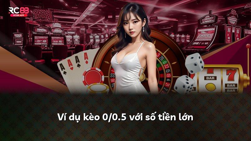 Ví dụ kèo 0/0.5 với số tiền lớn